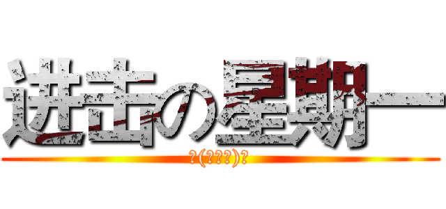 进击の星期一 (╮(╯▽╰)╭)