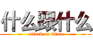 什么跟什么 (attack on titan)