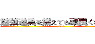 勉強道具を揃えても頭良くなりません (YES)