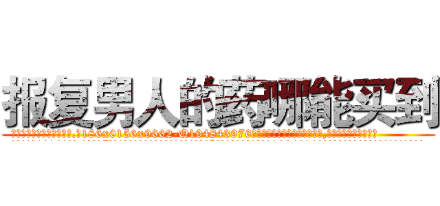 报复男人的药哪能买到 (报复男人的药哪能买到【电.话186x0156x9662-Q194843976林氏药业】我们做的是长期生意,靠的是老客户长期支持
参考消息网2月20日报道 韩媒称，“剩女多、离婚率高的城市，房价一定会上涨。”这是中国经济学家金岩石2016年12月参加在上海举行的房地产相关论坛时说的话。
)