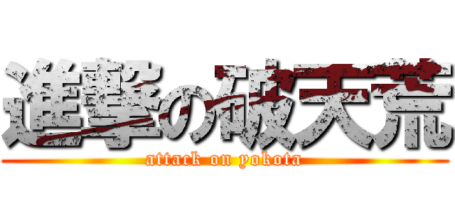 進撃の破天荒 (attack on yokota)