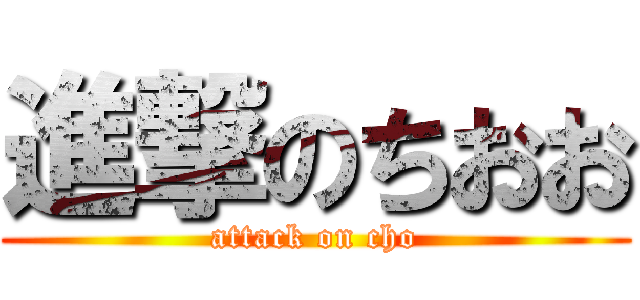 進撃のちおお (attack on cho)