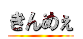 きんめぇ ()
