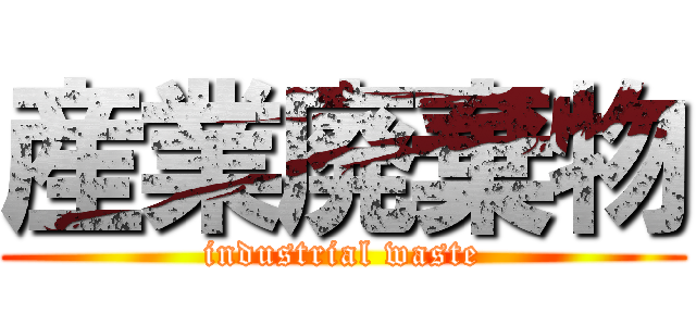 産業廃棄物 (industrial waste)