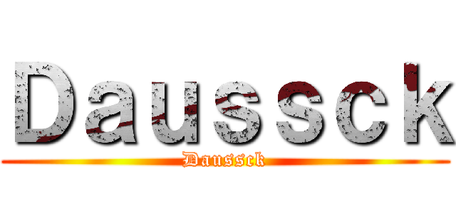 Ｄａｕｓｓｃｋ (Daussck)