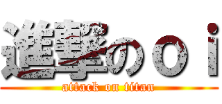 進撃のｏｉ (attack on titan)