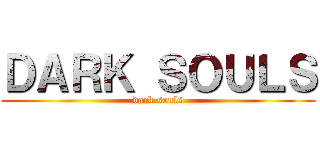 ＤＡＲＫ ＳＯＵＬＳ (dark souls)