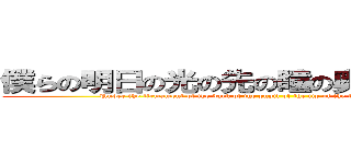 僕らの明日の光の先の瞳の奥の大空の下の (Under the firmament of the back of the pupil of the tip of the light of tomorrow we)