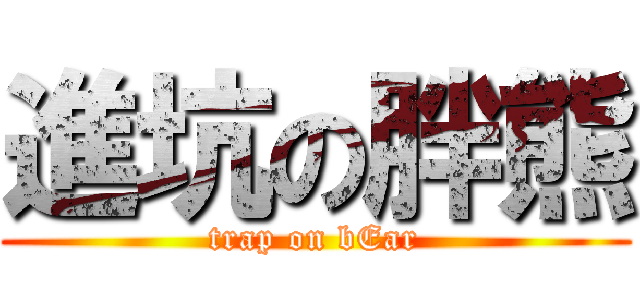 進坑の胖熊 (trap on bEar)