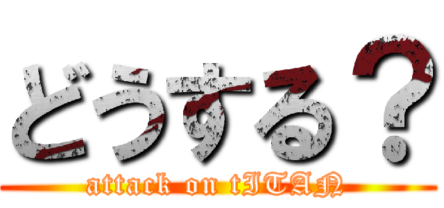 どうする？ (attack on tITAN)
