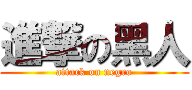 進撃の黑人 (attack on negro)