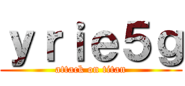 ｙｒｉｅ５ｇ (attack on titan)