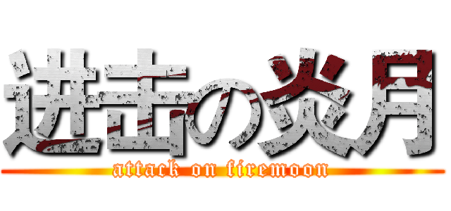 进击の炎月 (attack on firemoon)