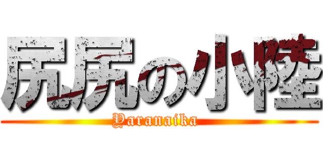 尻尻の小陸 (Yaranaika )