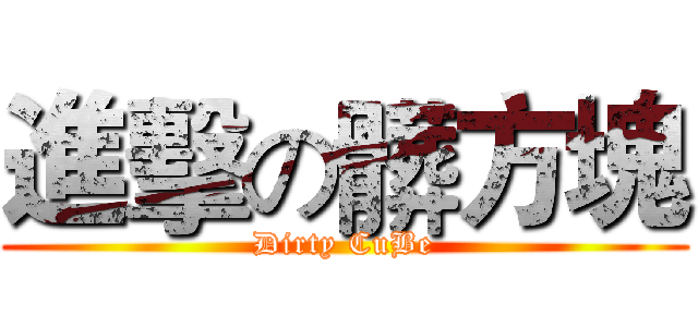 進擊の髒方塊 (Dirty CuBe)