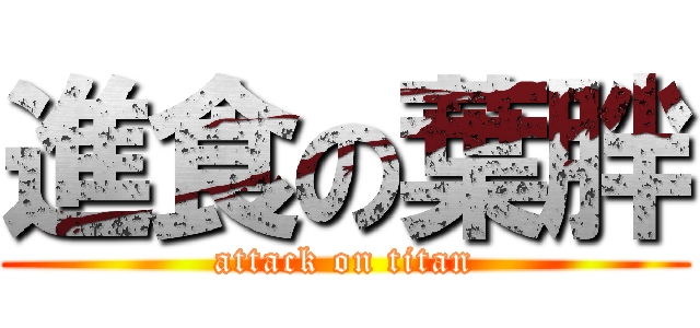 進食の葉胖 (attack on titan)