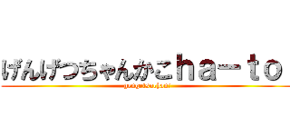 げんげつちゃんかこｈａ－ｔｏ  (gengetsuchan!)