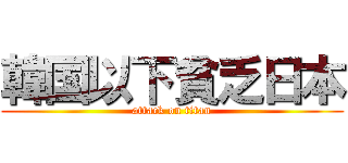 韓国以下貧乏日本 (attack on titan)