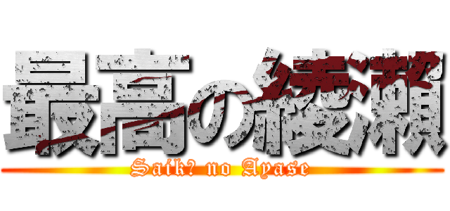 最高の綾瀨 (Saikō no Ayase)