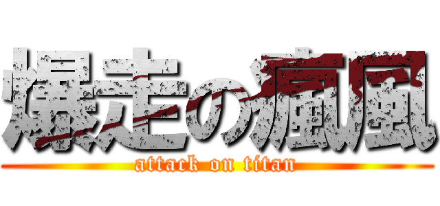 爆走の瘋風 (attack on titan)