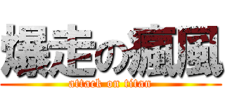爆走の瘋風 (attack on titan)