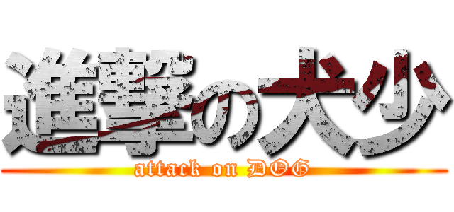 進撃の犬少 (attack on DOG)