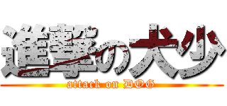 進撃の犬少 (attack on DOG)