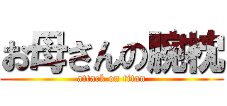 お母さんの腕枕 (attack on titan)