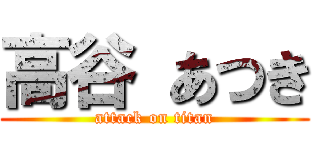 高谷 あつき (attack on titan)