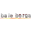 ｂａｌｅ ｂｅｒｇａ (la bida )