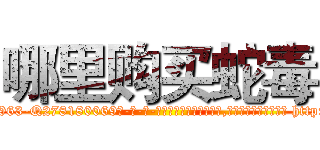 哪里购买蛇毒 (哪里购买蛇毒【电-186x2687x6963-Q278180069元-吉-药-业】我们做的是长期生意,靠的是老客户长期支持 http://sngk.net/x6rv0e
)