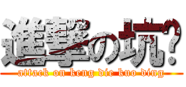 進撃の坑爹 (attack on keng die kuo ding)