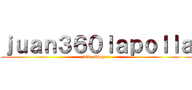 ｊｕａｎ３６０ｌａｐｏｌｌａ (videobloger)