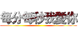 每分每秒我愛你 ()