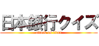 日本銀行クイズ (attack on titan)