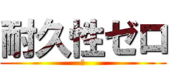 耐久性ゼロ (、)
