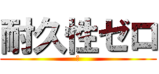 耐久性ゼロ (、)