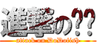進撃の嘟嘟 (attack on DoDofish)