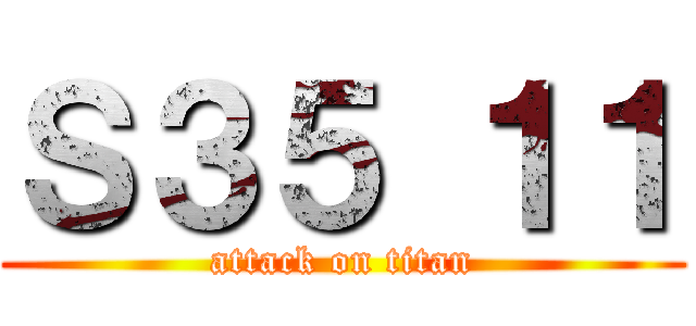 Ｓ３５ １１ (attack on titan)