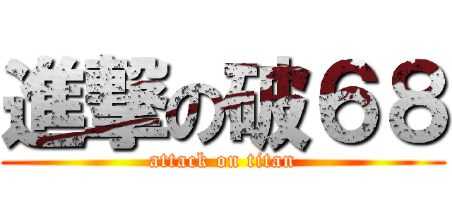 進撃の破６８ (attack on titan)