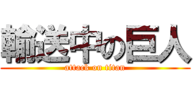 輸送中の巨人 (attack on titan)