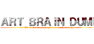 ＡＲＴ ＢＲＡＩＮ ＤＵＭＰ (All the ideas and things to do for this month.)