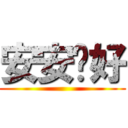 安安你好 ()