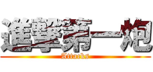 進撃第一炮 (Attacks)