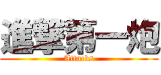 進撃第一炮 (Attacks)