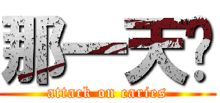 那一天⋯ (attack on caries)