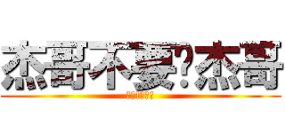 杰哥不要啦杰哥 (快點!給我看)