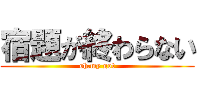 宿題が終わらない (oh.my got)