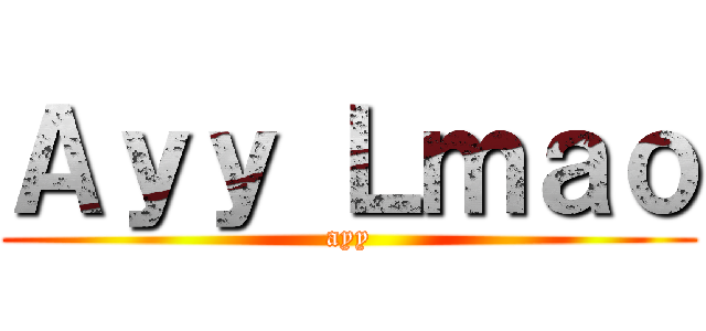 Ａｙｙ Ｌｍａｏ (ayy)