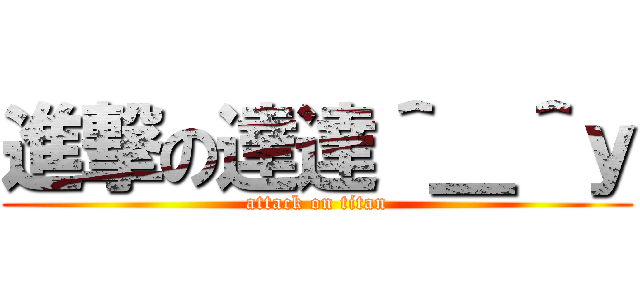 進撃の達達＾＿＾ｙ (attack on titan)